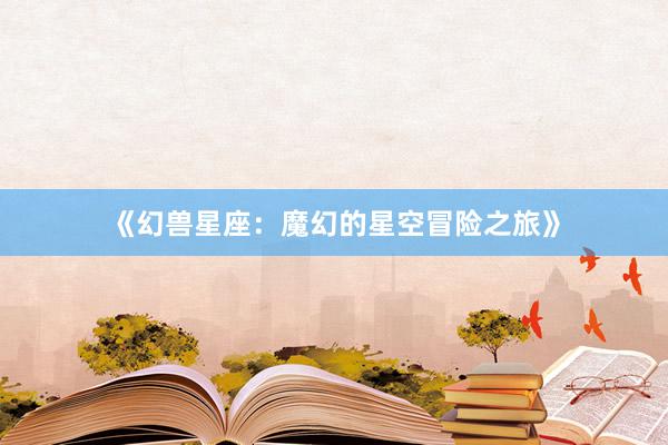 《幻兽星座：魔幻的星空冒险之旅》
