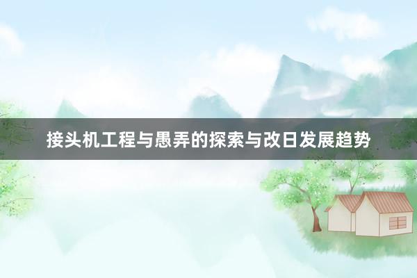 接头机工程与愚弄的探索与改日发展趋势