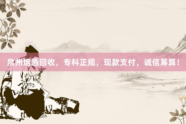 泉州烟酒回收，专科正规，现款支付，诚信筹算！