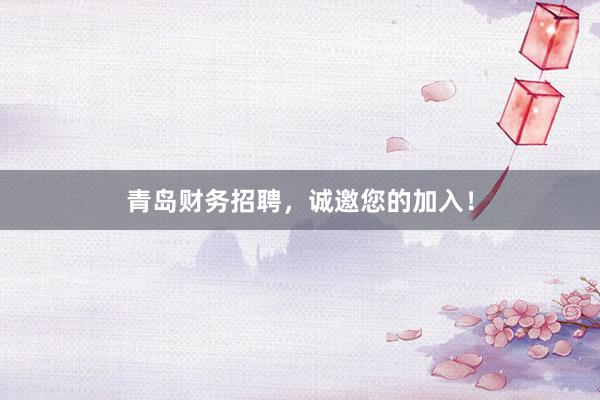 青岛财务招聘，诚邀您的加入！