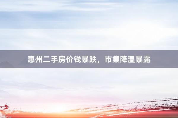 惠州二手房价钱暴跌，市集降温暴露