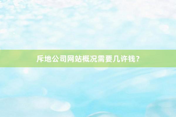 斥地公司网站概况需要几许钱？